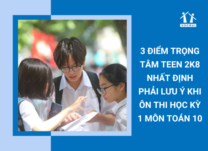 3-diem-trong-tam-teen-2k8-nhat-dinh-phai-luu-y-khi-thi-hoc-ky-1-mon-toan-10