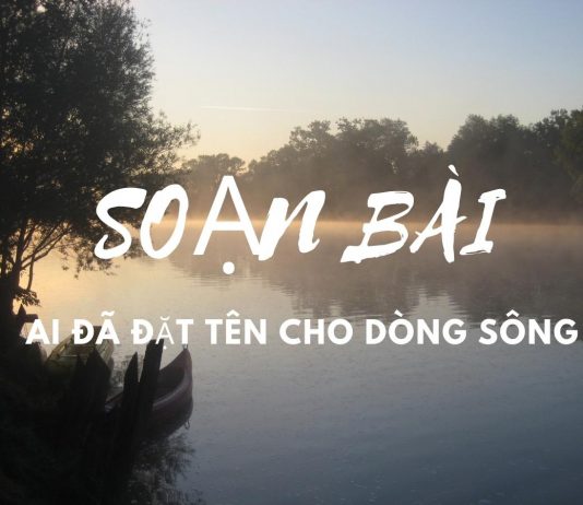 Soạn bài Ai đã đặt tên cho dòng sông | Soạn văn 12