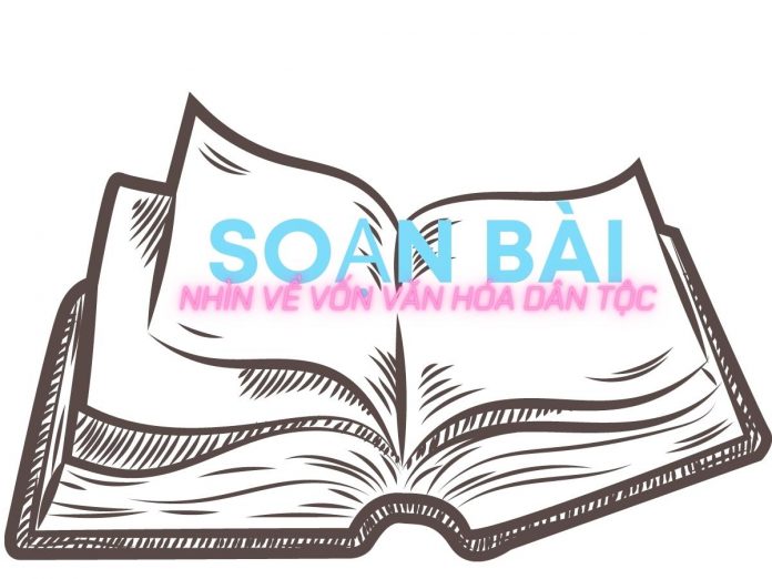 Soạn bài Nhìn về vốn văn hóa dân tộc | Ngữ văn 12